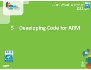 SOFTWARE & SYSTEMS
DESIGN
5 – Developing Code for ARM
 