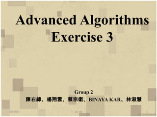 Advanced Algorithms
Exercise 3

Group 2
陳右緯、楊翔雲、蔡宗衛、BINAYA KAR、林淑慧
2014/1/3

Q1 Q8

1

 