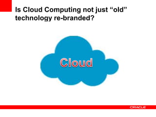 Is Cloud Computing not just “old”
technology re-branded?
 