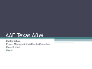 AAF Texas A&M Caitlin Kaluza Project Manager & Social Media Consultant Class of 2007 @qcait 