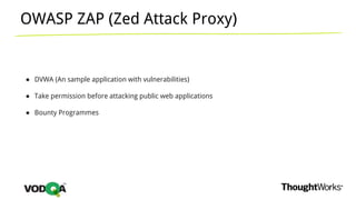 OWASP ZAP (Zed Attack Proxy)
● DVWA (An sample application with vulnerabilities)
● Take permission before attacking public web applications
● Bounty Programmes
 