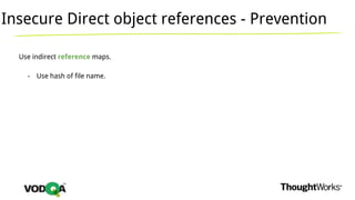 Insecure Direct object references - Prevention
Use indirect reference maps.
- Use hash of file name.
 