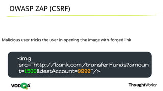 OWASP ZAP (CSRF)
Malicious user tricks the user in opening the image with forged link
<img
src=”http://bank.com/transferFunds?amoun
t=1500&destAccount=9999”/>
 