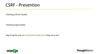 CSRF - Prevention
Checking referrer header.
Checking origin header.
Requiring the user to reauthenticate or prove they are a user.
 