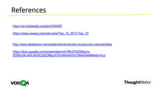 References
https://en.wikipedia.org/wiki/OWASP
https://www.owasp.org/index.php/Top_10_2013-Top_10
http://www.slideshare.net/vodqanite/introduction-to-security-vulnerabilities
https://docs.google.com/presentation/d/16fn47AZSNxorx-
D5DkYjALeEkJ8sGCdZg3MguYrSmrM/edit?ts=56d424e8#slide=id.p
 