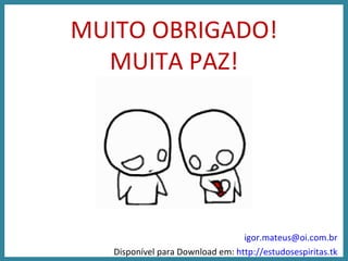 MUITO OBRIGADO! MUITA PAZ! [email_address] Disponível para Download em:  http://estudosespiritas.tk 