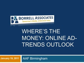 WHERE’S THE
                   MONEY: ONLINE AD-
                   TRENDS OUTLOOK

January 19, 2011   AAF Birmingham
 