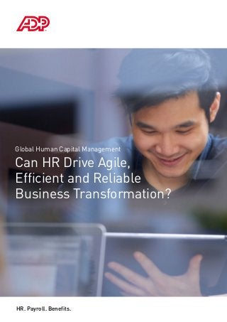 HR. Payroll. Benefits.
Global Human Capital Management
Can HR Drive Agile,
Efficient and Reliable
Business Transformation?
 