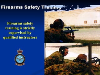 Firearms Safety Training Firearms safety training is strictly supervised by qualified instructors 