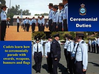 Ceremonial Duties Cadets learn how to ceremonially parade with swords, weapons, banners and flags 