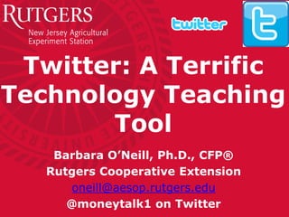 Twitter: A Terrific
Technology Teaching
Tool
Barbara O’Neill, Ph.D., CFP®
Rutgers Cooperative Extension
oneill@aesop.rutgers.edu
@moneytalk1 on Twitter
 