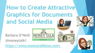How to Create Attractive
Graphics for Documents
and Social Media
Barbara O’Neill
@moneytalk1
https://www.moneytalkbmo.com/
 