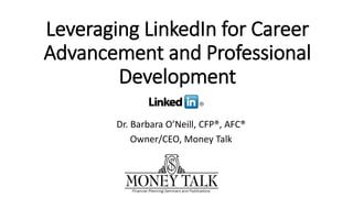 Leveraging LinkedIn for Career
Advancement and Professional
Development
Dr. Barbara O’Neill, CFP®, AFC®
Owner/CEO, Money Talk
 