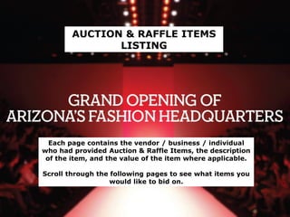 Each page contains the vendor / business / individual
who had provided Auction & Raffle Items, the description
of the item, and the value of the item where applicable.
Scroll through the following pages to see what items you
would like to bid on.
AUCTION & RAFFLE ITEMS
LISTING
 