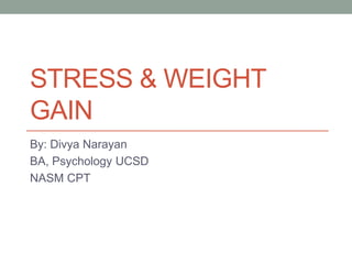 STRESS & WEIGHT
GAIN
By: Divya Narayan
BA, Psychology UCSD
NASM CPT
 