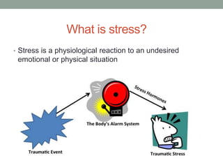 What is stress?
• Stress is a physiological reaction to an undesired
emotional or physical situation
 