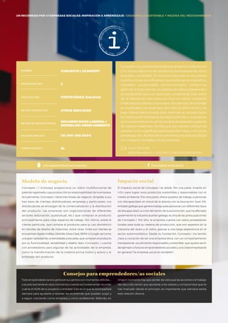 #BBVAmomentum
UN RECORRIDO POR 50 EMPRESAS SOCIALES: INSPIRACIÓN & APRENDIZAJE I PRESENTACIÓN
Concepto i es una empresa dedicada al diseño, la fabricación
y la comercialización de productos innovadores de vidrio
reciclado y reciclable. El producto principal es una pizarra
multifuncional con diferentes características: es magnética,
rotulable, proyectable, retroiluminable, interactiva
(permite la inserción de un sistema de videoconferencia) y
personalizable para uso particular y profesional. Gran parte
de la fabricación del producto final se realiza mediante
materiales reciclables o reciclados. Por ejemplo, el embalaje
es reutilizable y las lacas que dan color al vidrio tienen una
base natural denominada sílice. Además, se reciclan todos
los residuos del montaje de las pizarras de vidrio. La empresa,
que actualmente se encuentra en fase de desarrollo y patente
de nuevos materiales, facilita que sus clientes utilicen las
paredes como superficies para desarrollar ideas, comunicar
estrategias, etc., facilitando la convivencia de la faceta digital
con el espíritu analógico de las personas.
Consejos para emprendedores/as sociales
NOMBRE CONCEPTO I /ICONCEPT
EMPLEADOS 2015 2
LOCALIZACIÓN PONTEVEDRA (GALICIA)
SECTOR PRODUCTIVO OTROS SERVICIOS
SECTOR DE IMPACTO SOCIAL
INCLUSIÓN SOCIO-LABORAL /
MEJORA DEL MEDIO AMBIENTE
FACTURACIÓN 2015 151.000-200.000€
FORMA JURÍDICA SL
Concepto i / iConcept proporciona un vidrio multifuncional de
patente registrada cuya producción es responsabilidad de la empresa.
Actualmente, Concepto i tiene tres líneas de negocio, dirigidas a sus
tres tipos de clientes: distribuidores, empresas y particulares. Los
distribuidores se encargan de la comercialización y la distribución
del producto. Las empresas son organizaciones de diferentes
sectores (educación, audiovisual, etc.) que compran el producto
principalmente para crear espacios de trabajo. Por último, existe el
cliente particular, que compra el producto para su uso doméstico
en tiendas de diseño de interiores, entre otras. Entre sus clientes se
encuentran Apple, Inditex, Deloitte, Rosa Clará, BMW o Google, así como
una gran variedad de universidades y escuelas, que compran el producto
por su funcionalidad, versatilidad y diseño lean. Concepto i cuenta
con proveedores para algunas de las actividades de la empresa,
como la transformación de la materia prima (vidrio y acero) y el
embalaje del producto.
Modelo de negocio
El impacto social de Concepto i es doble. Por una parte, invierte en
I+D+i para lograr unos productos sostenibles y responsables con el
medio ambiente. Por otra parte, ofrece puestos de trabajo a personas
con discapacidad, en virtud de la alianza con la Asociación Juan XIII,
entidad gallega que genera trabajo para personas con diferentes tipos
de discapacidad. La crisis del sector de la automoción, que ha afectado
gravemente la industria auxiliar gallega, es otra de las preocupaciones
de Concepto i. Por ello, la empresa cuenta con estos proveedores
locales para toda su cadena de producción, que son expertos en la
industria del acero y el vidrio, gracias a una larga experiencia en el
sector automovilístico. Desde su fundación, Concepto i ha tenido
clara su vocación de ser una empresa ética, con un comportamiento
transparente, socialmente responsable y sostenible, que quiere servir
de ejemplo a futuros emprendedores sociales y a la clase empresarial
en general (“la empresa social es rentable”).
Impacto social
Canal YOUTUBE
BBVA Momentum / 2014 ESP / CONCEPTO INDUSTRIAL
conceptoindustrial.com/es/ Concepto Industrial
UN RECORRIDO POR 47 EMPRESAS SOCIALES: INSPIRACIÓN & APRENDIZAJE I DESARROLLO SOSTENIBLE Y MEJORA DEL MEDIOAMBIENTE
Todo emprendedor se encuentra en su camino con momentos difíciles…,
y es precisamente en esos momentos cuando es fundamental recordar
cuál es el ADN de tu proyecto o entidad. Esto es lo que te acompañará
siempre para ayudarte a resolver los problemas que puedan surgir y
a seguir creciendo como empresa y como profesional. Además, en
ningún momento hay que perder de vista que las acciones o el trabajo
del día a día tienen que ajustarse a los valores y compromisos que te
has marcado desde el principio; es importante que siempre exista
esta relación directa.
#BBVAmomentum
 