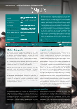 #BBVAmomentum
UN RECORRIDO POR 50 EMPRESAS SOCIALES: INSPIRACIÓN & APRENDIZAJE I PRESENTACIÓN
Durante el proceso de réplica en España de este servicio originario de
Inglaterra, el equipo del Grupo Sant Pere Claver ha aprendido a tener
mucha paciencia y tolerancia a la frustración. Hacer cosas nuevas implica
cometer errores. Reflexionar, rectificar y disculparse con el fin de hacerlo
mejor debería ser mucho más común en nuestra cultura profesional.
Por otro lado, el equipo era consciente de que promover un cambio
de paradigma en la manera de atender a los usuarios genera siempre
resistencias entre los profesionales, los familiares y los usuarios. Estas
resistencias se han de abordar con respeto, persistencia y paciencia.
Y, por último, aunque no por ello menos importante, sigue teniendo
muy claro que “las personas con discapacidad intelectual y/o con
problemas de salud mental tienen los mismos derechos a arriesgarse,
atreverse, soñar, meter la pata y buscar su propio camino en la vida, para
ir mejorando. Todo ello se puede conseguir con el apoyo adecuado.”
Lecciones aprendidas
LametodologíaMyLife–LearningIndependenceForEver–nace
deldeseodeusuariosyprofesionalesdedicadosalsectorsocio-
sanitario, de plantear una vida más independiente e integrada
enlacomunidad,ytrabajarporella.MyLifeesunaherramienta
novedosa, desarrollada e implementada en Inglaterra desde
haceseisaños,conelobjetivodeofrecerunaprendizajeestruc-
turadodehabilidadesparalavidadiaria.MyLifehasidolaherra-
mientaprincipalparafacilitarlaemancipacióndeusuarioscon
discapacidadintelectualy/otrastornomental,ensusesfuerzos
por salir de la residencia o del domicilio familiar y llevar una
vida integrada en la comunidad. En 2015, el Grupo Sant Pere
Claver –con sede en Barcelona y más de 65 años de trayectoria
en la atención sanitaria especializada en el campo de la salud
mental– inauguró el primer Centro de Capacitación My Life en
la Península.
El Centro de Capacitación My Life se integra dentro del Grupo
Sant Pere Claver. Desde 1948, Sant Pere Claver ha ido ampliando
su cartera de servicios para dar respuesta a las nuevas demandas
sociosanitarias de la población, ayudando a aquellos colectivos que
no disponen de cobertura sanitaria y requieren atención médica.
Es el primer centro de capacitación en Barcelona que dispone de
un programa de aprendizaje dirigido a jóvenes y a adultos con
discapacidad intelectual y problemas de salud mental.
El Centro de Capacitación My Life tiene las instalaciones adecuadas
para llevar a cabo las actividades de enseñanza y formación
correspondientes a los distintos módulos que integra la metodología.
My Life pretende implementarse tanto en centros propios, como
en residencias ya existentes o en pisos asistidos, ofreciendo su
metodología de desarrollo de habilidades de la vida diaria a los
usuarios que requieran esta actividad. Sus clientes son, pues, los
usuarios y sus familias, a los cuales se les ofrecen becas para que
puedan pagarse estos servicios.
Modelo de negocio
Muchas personas con discapacidad intelectual y/o trastorno mental
podrían desarrollar mucho más sus habilidades si no fuese por un
ambiente familiar o residencial sobreprotector. Además, con los
servicios y recursos existentes, resulta difícil trabajar de manera
enfocada y sistematizada para la capacitación de los usuarios, puesto
que normalmente las entidades dedican todos sus esfuerzos a la
atención asistencial y sanitaria de los usuarios. En este escenario, los
usuarios solo tienen la posibilidad de vivir en sus domicilios mientras
sus familiares les cuiden. Y, cuando falla el apoyo familiar, la única
opción es la residencia, una solución incapacitante y costosa, que
priva al usuario de su derecho a vivir en la comunidad. My Life, como
herramienta de intervención socioeducativa, apuesta por la capacidad
de las personas para adquirir las habilidades necesarias para la vida
diaria y ganar así más autonomía y libertad personal. Los 21 módulos
de My Life abarcan diferentes áreas de la vida y se ofrecen con un
soporte digital interactivo, ameno y divertido, siempre en pequeños
grupos de alumnos y con un monitor formado. Además, cuenta con un
sistema de evaluación para monitorizar los avances de cada alumno
y facilita el trabajo coordinado de todos los profesionales y familiares
implicados. El Centro de Capacitación My Life Barcelona dispone,
además, de los servicios complementarios necesarios para acompañar
al usuario en su proceso hacia la autonomía.
Impacto social
NOMBRE
LOCALIZACIÓN
EMPLEADOS 2015
FORMA JURÍDICA
SECTOR PRODUCTIVO
SECTOR DE IMPACTO SOCIAL
FACTURACIÓN 2015
CENTRO DE CAPACITACIÓN
MY LIFE
GRUPO SANT PERE CLAVER
250
BARCELONA (CATALUÑA)
ACTIVIDADES SANITARIAS
Y DE SERVICIOS SOCIALES
INCLUSIÓN SOCIOLABORAL
< 50.000€
FUNDACIÓN
fundspereclaverspcsocial.orgmy-life
UN RECORRIDO POR 47 EMPRESAS SOCIALES: INSPIRACIÓN & APRENDIZAJE I VIDA Y ENVEJECIMIENTO ACTIVO
santpereclaver.org
Canal YOUTUBE
jonathan Saunders / HEALTH AND SAFETY MODULE 3 SPANISH DUB
#BBVAmomentum
 