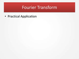 Fourier Transform
• Practical Application
 
