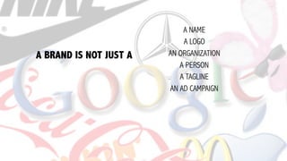 A NAME
A LOGO
AN ORGANIZATION
A PERSON
A TAGLINE
AN AD CAMPAIGN
A BRAND IS NOT JUST A
 