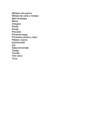 Manteca de puerco
Melado de caña o melasa
Miel de abejas
Ñame
Orégano
Pasas
Perejil
Pescado
Pimienta negra
Pimientos verdes y rojos
Plátano macho
Quimbombó
Sal
Salsa de tomate
Tasajo
Ternilla
Vino seco
Yuca
 