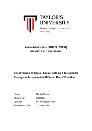 Asian Architecture [ARC 2213/2234]
PROJECT 1: CASE STUDY
Effectiveness of Spatial Layout acts as a Sustainable
Strategy to Accommodate Different Users’ Function
Name: Nadia Othman
Student ID: 0303423
Lecturer: Pn. Norhayati Ramli
Submission Date: 12 June 2014
 