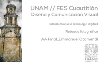 AA Final_Emmanuel Otamendi
Retoque fotográfico
Introducción a la Tecnología Digital I
Diseño y Comunicación Visual
UNAM // FES Cuautitlán
 