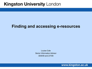 Finding and accessing e-resources




                  Louise Cole
           Senior Information Advisor
              30/6/09 and 2/7/09
 