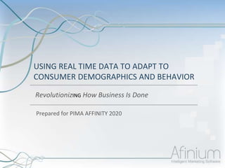 USING REAL TIME DATA TO ADAPT TO
CONSUMER DEMOGRAPHICS AND BEHAVIOR
RevolutionizING How Business Is Done
Prepared for PIMA AFFINITY 2020
 
