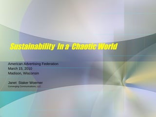 Sustainability  In a  Chaotic World American Advertising Federation March 15, 2010 Madison, Wisconsin Janet  Staker Woerner Converging Communications, LLC 