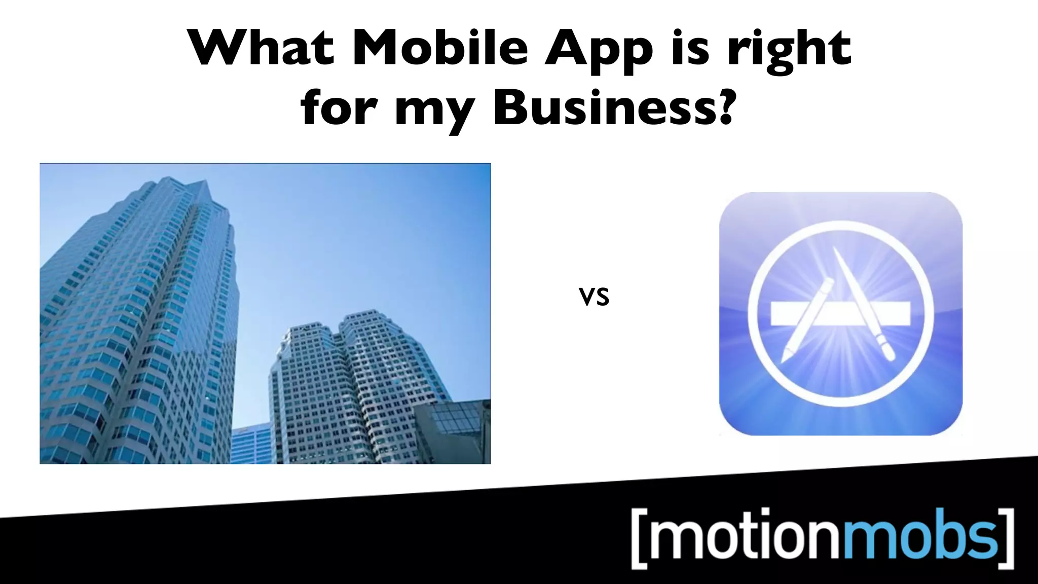 What Mobile App is right
   for my Business?


              vs
 