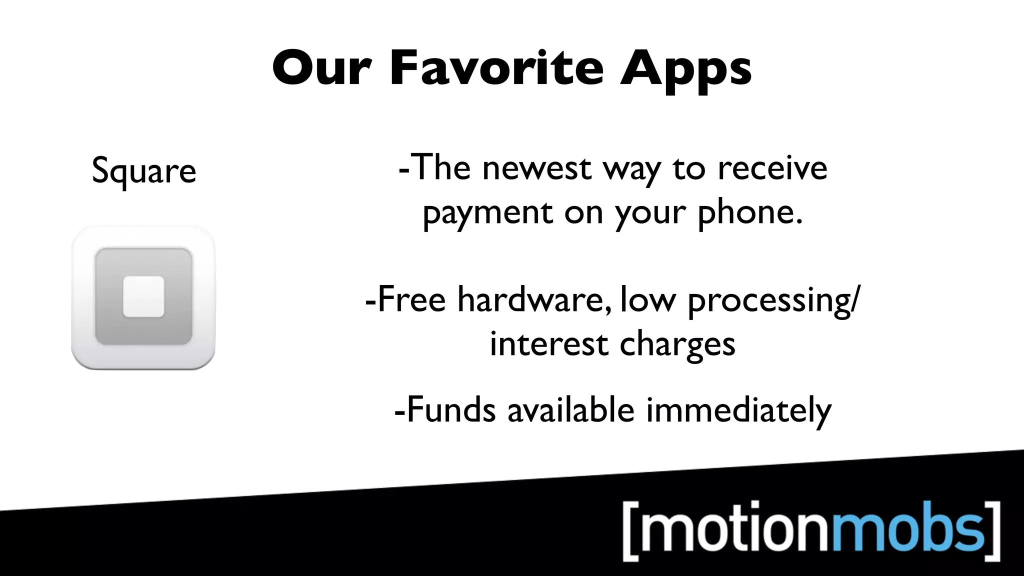 Our Favorite Apps
Square        -The newest way to receive
                payment on your phone.

            -Free hardware, low processing/
                    interest charges
             -Funds available immediately
 