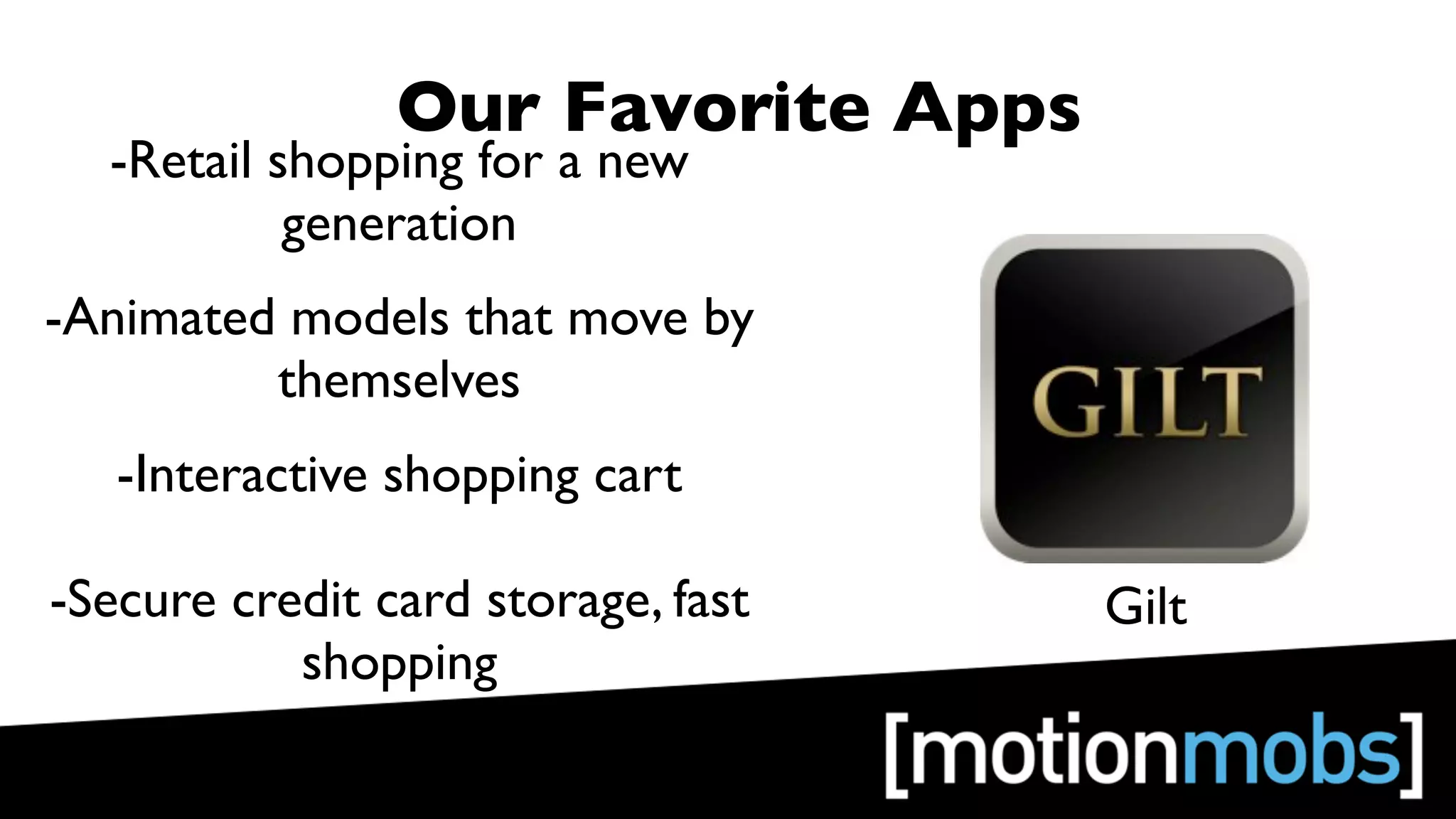 Our Favorite Apps
  -Retail shopping for a new
           generation
-Animated models that move by
         themselves
   -Interactive shopping cart

-Secure credit card storage, fast   Gilt
           shopping
 