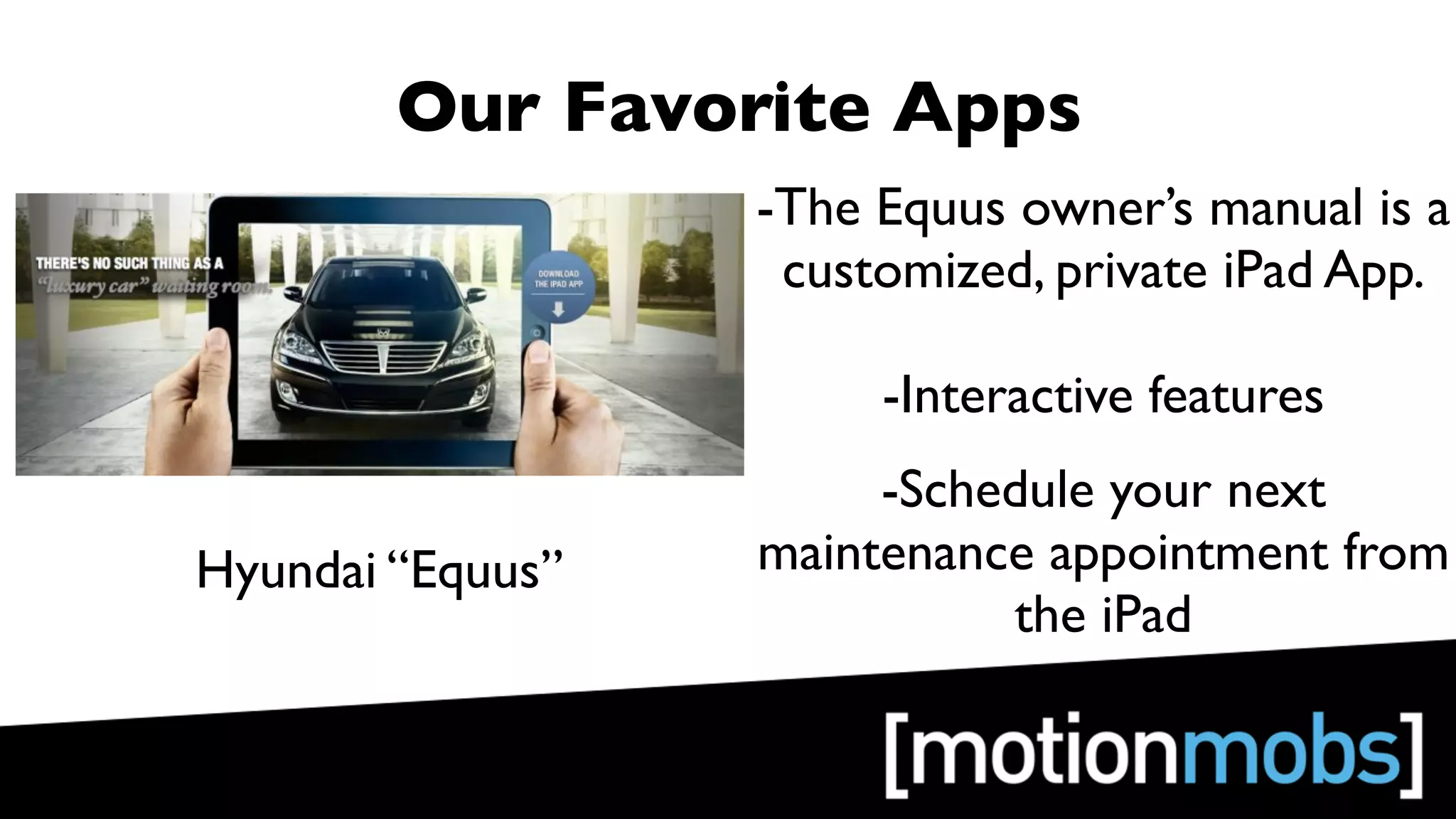 Our Favorite Apps
                  -The Equus owner’s manual is a
                   customized, private iPad App.

                       -Interactive features
                       -Schedule your next
Hyundai “Equus”   maintenance appointment from
                            the iPad
 