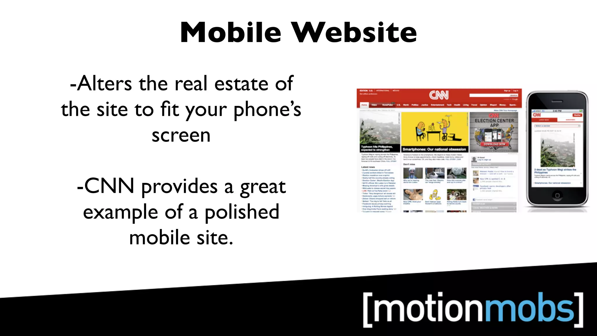 Mobile Website
 -Alters the real estate of
the site to ﬁt your phone’s
           screen

 -CNN provides a great
  example of a polished
      mobile site.
 