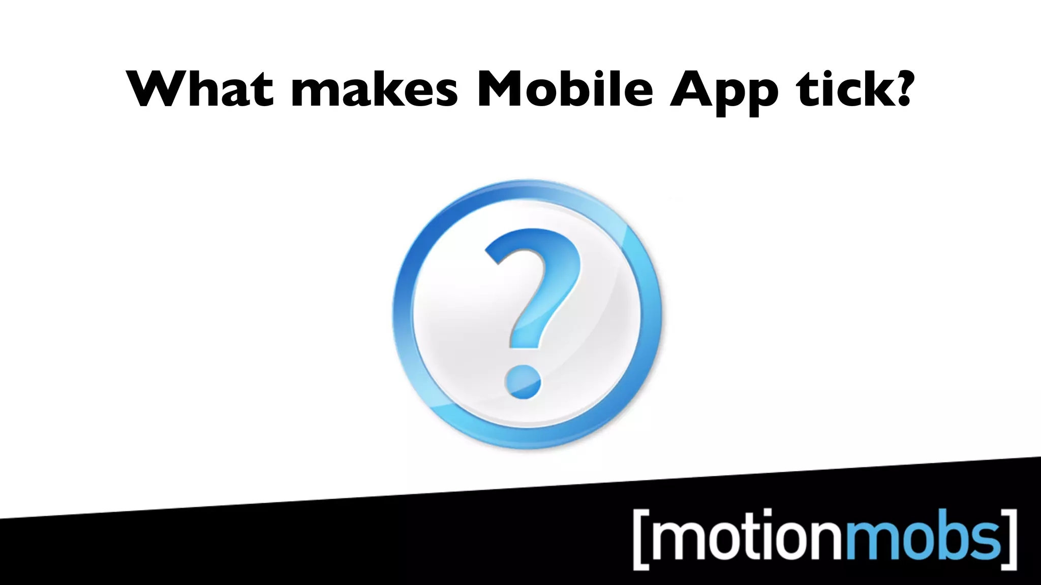What makes Mobile App tick?
 