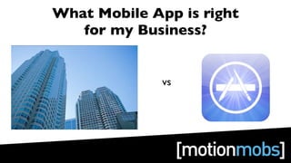What Mobile App is right
   for my Business?


              vs
 