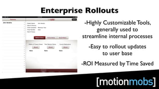 Enterprise Rollouts
           -Highly Customizable Tools,
                generally used to
          streamline internal processes
            -Easy to rollout updates
                  to user base
         -ROI Measured by Time Saved
 
