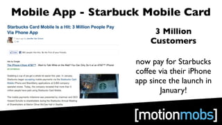 Mobile App - Starbuck Mobile Card
                         3 Million
                        Customers

                    now pay for Starbucks
                    coffee via their iPhone
                    app since the launch in
                           January!
 
