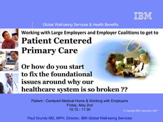 Working with Large Employers and Employer Coalitions to get to   Patient Centered  Primary Care Or how do you start  to fix   the foundational issues around why our  healthcare system is so broken ?? . 