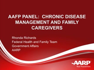 AAFP PANEL: CHRONIC DISEASE
MANAGEMENT AND FAMILY
CAREGIVERS
Rhonda Richards
Federal Health and Family Team
Government Affairs
AARP
 