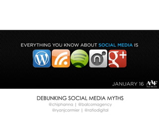DEBUNKING SOCIAL MEDIA MYTHS
   @chiphanna | @balcomagency
    @ryanjcormier | @ratiodigital
 