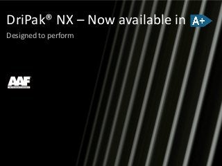 DriPak® NX – Now available in
Designed to perform
 