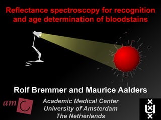 Reflectance spectroscopy for recognition
 and age determination of bloodstains




  Rolf Bremmer and Maurice Aalders
         Academic Medical Center
         University of Amsterdam
             The Netherlands          1/27
 