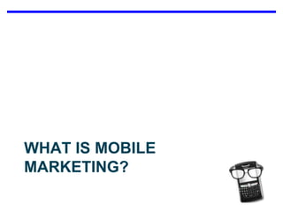 WHAT IS MOBILE MARKETING?