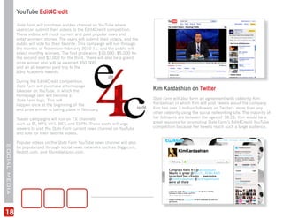 YouTube Edit4Credit
               State Farm will purchase a video channel on YouTube where
               users can submit their videos to the Edit4Credit competition.
               These videos will mock current and past popular news and
               entertainment stories. The users will submit their videos, and the
               public will vote for their favorite. This campaign will run through
               the months of November-February 2010-11, and the public will
               select monthly winners. The first prize wins $10,000, $5,000 for
               the second and $2,000 for the third. There will also be a grand
               prize winner who will be awarded $50,000
               and an all expense paid trip to the
               83rd Academy Awards.

               During the Edit4Credit competition,
               State Farm will purchase a homepage
               takeover on YouTube, in which the                                     Kim Kardashian on Twitter
               homepage skin will become a
               State Farm logo. This will                                            State Farm will also form an agreement with celebrity Kim
               happen once at the beginning of the                                   Kardashian in which Kim will post tweets about the company.
               and prize winner is taking place in February.                         Kim has over 3 million followers on Twitter - more than any
                                                                                     other celebrity using the social networking site. The majority of
               Teaser campaigns will run on T.V. channels                            her followers are between the ages of 18-25. Kim would be a
               such as E!, MTV, VH1, BET, and ESPN. These spots will urge            great resource for promoting State Farm’s Edit4Credit YouTube
               viewers to visit the State Farm current news channel on YouTube       competition because her tweets reach such a large audience.
               and vote for their favorite videos.

               Popular videos on the State Farm YouTube news channel will also
SOCIAL MEDIA




               be popularized through social news networks such as Digg.com,
               Reddit.com, and StumbleUpon.com.




18
 
