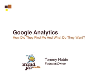 Google Analytics
How Did They Find Me And What Do They Want?




                   Tommy Hobin
                   Founder/Owner
 