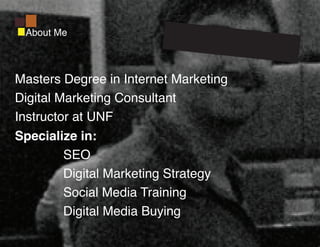 About Me



Masters Degree in Internet Marketing
Digital Marketing Consultant
Instructor at UNF
Specialize in:
         SEO
         Digital Marketing Strategy
         Social Media Training
         Digital Media Buying
 