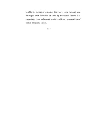 heights to biological materials that have been nurtured and
developed over thousands of years by traditional farmers is a
contentious issue and cannot be divorced from considerations of
human ethics and values.
***
 