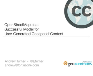 OpenStreetMap as a
Successful Model for
User-Generated Geospatial Content




Andrew Turner - @ajturner
andrew@fortiusone.com
 